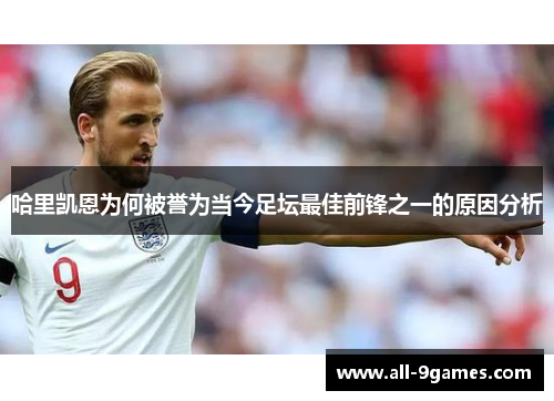 哈里凯恩为何被誉为当今足坛最佳前锋之一的原因分析