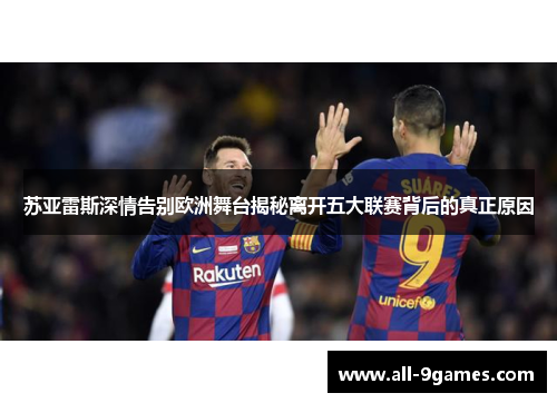 苏亚雷斯深情告别欧洲舞台揭秘离开五大联赛背后的真正原因