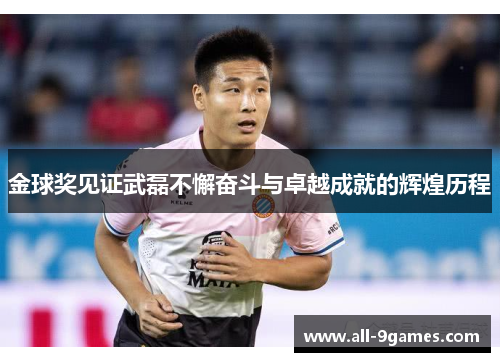 金球奖见证武磊不懈奋斗与卓越成就的辉煌历程 金球奖见证武磊不懈奋斗与卓越成就的辉煌历程