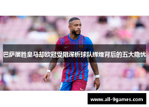 巴萨屡胜皇马却欧冠受阻深析球队辉煌背后的五大隐忧