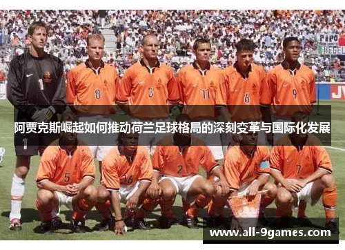 阿贾克斯崛起如何推动荷兰足球格局的深刻变革与国际化发展 阿贾克斯崛起如何推动荷兰足球格局的深刻变革与国际化发展