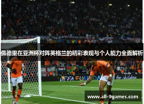 佩德里在亚洲杯对阵英格兰的精彩表现与个人能力全面解析