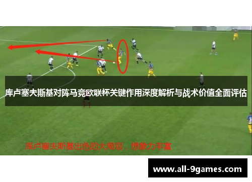 库卢塞夫斯基对阵马竞欧联杯关键作用深度解析与战术价值全面评估
