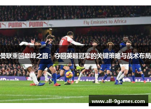 曼联重回巅峰之路：夺回英超冠军的关键策略与战术布局