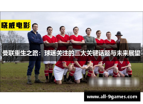 曼联重生之路：球迷关注的三大关键话题与未来展望