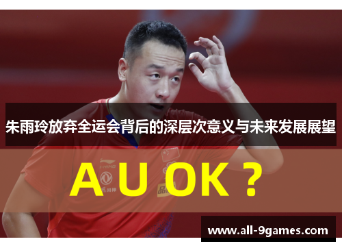 朱雨玲放弃全运会背后的深层次意义与未来发展展望