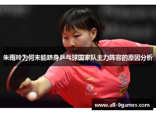朱雨玲为何未能跻身乒乓球国家队主力阵容的原因分析