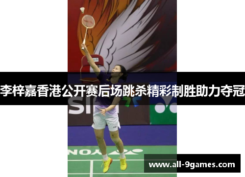 李梓嘉香港公开赛后场跳杀精彩制胜助力夺冠